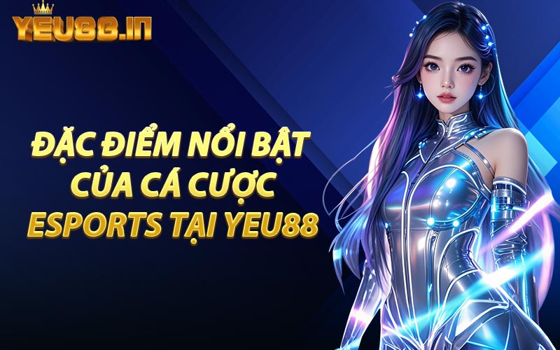Đặc Điểm Nổi Bật Của Cá Cược Esports Tại YEU88