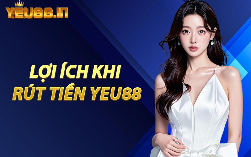 Lợi Ích Khi Rút Tiền YEU88