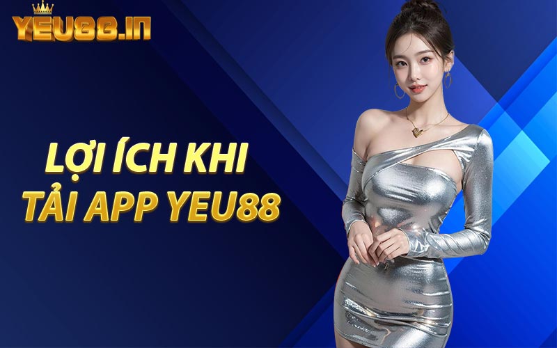 Lợi Ích Khi Tải App YEU88
