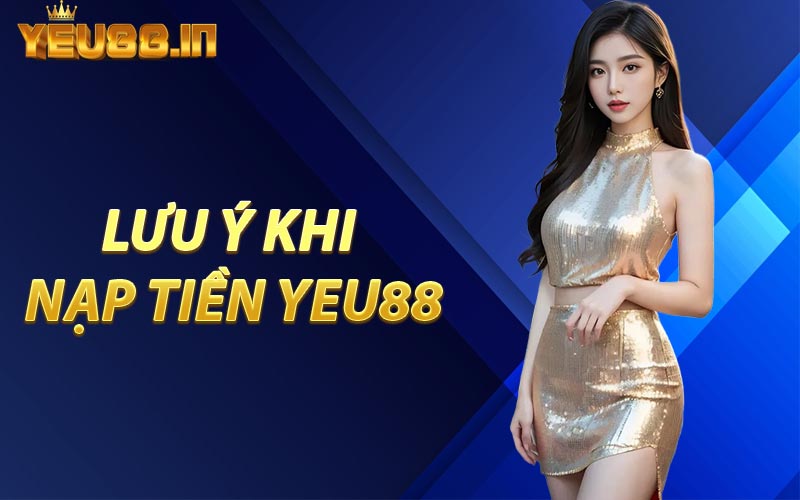 Lưu Ý Khi Nạp Tiền YEU88