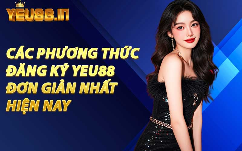 Các Phương Thức Đăng Ký YEU88 Đơn Giản Nhất Hiện Nay