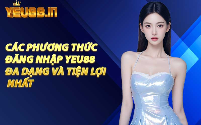 Các Phương Thức Đăng Nhập YEU88 Đa Dạng Và Tiện Lợi Nhất