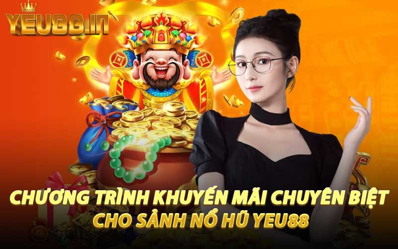 Chương Trình Khuyến Mãi Chuyên Biệt Cho Sảnh Nổ Hũ YEU88
