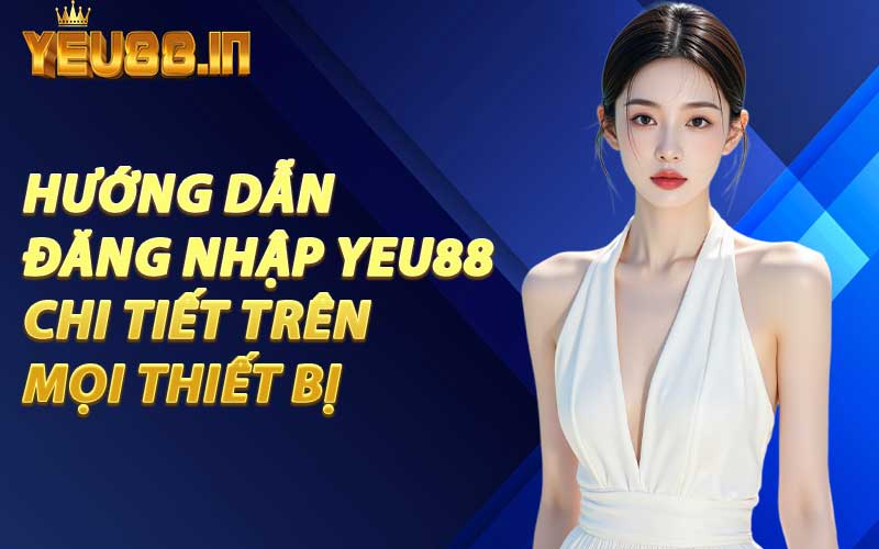 Hướng Dẫn Đăng Nhập YEU88 Chi Tiết Trên Mọi Thiết Bị