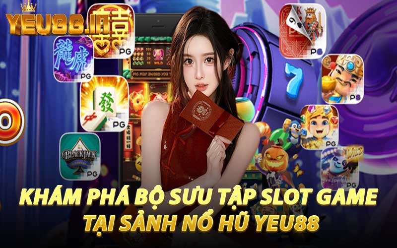 Khám Phá Bộ Sưu Tập Slot Game Tại Sảnh Nổ Hũ YEU88