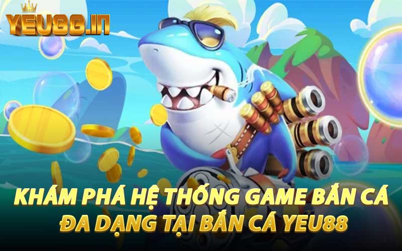 Khám Phá Hệ Thống Game Bắn Cá Đa Dạng Tại Bắn Cá YEU88